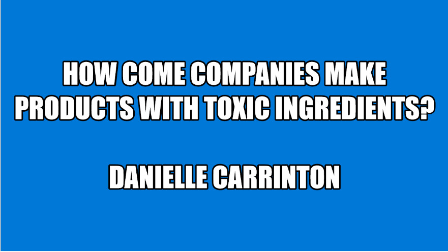 How come companies make products with toxic ingredients?