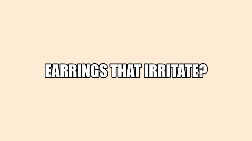 Earrings The Irritate?