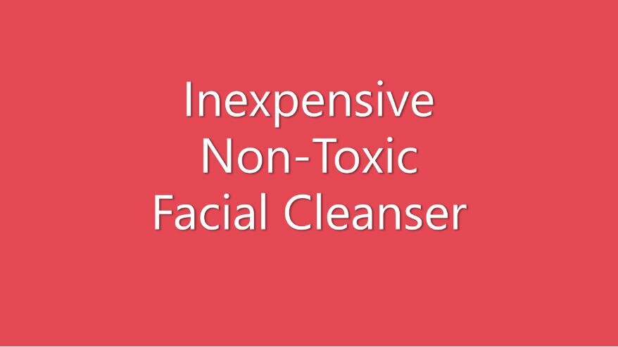 Want an inexpensive, non-toxic facial cleanser?