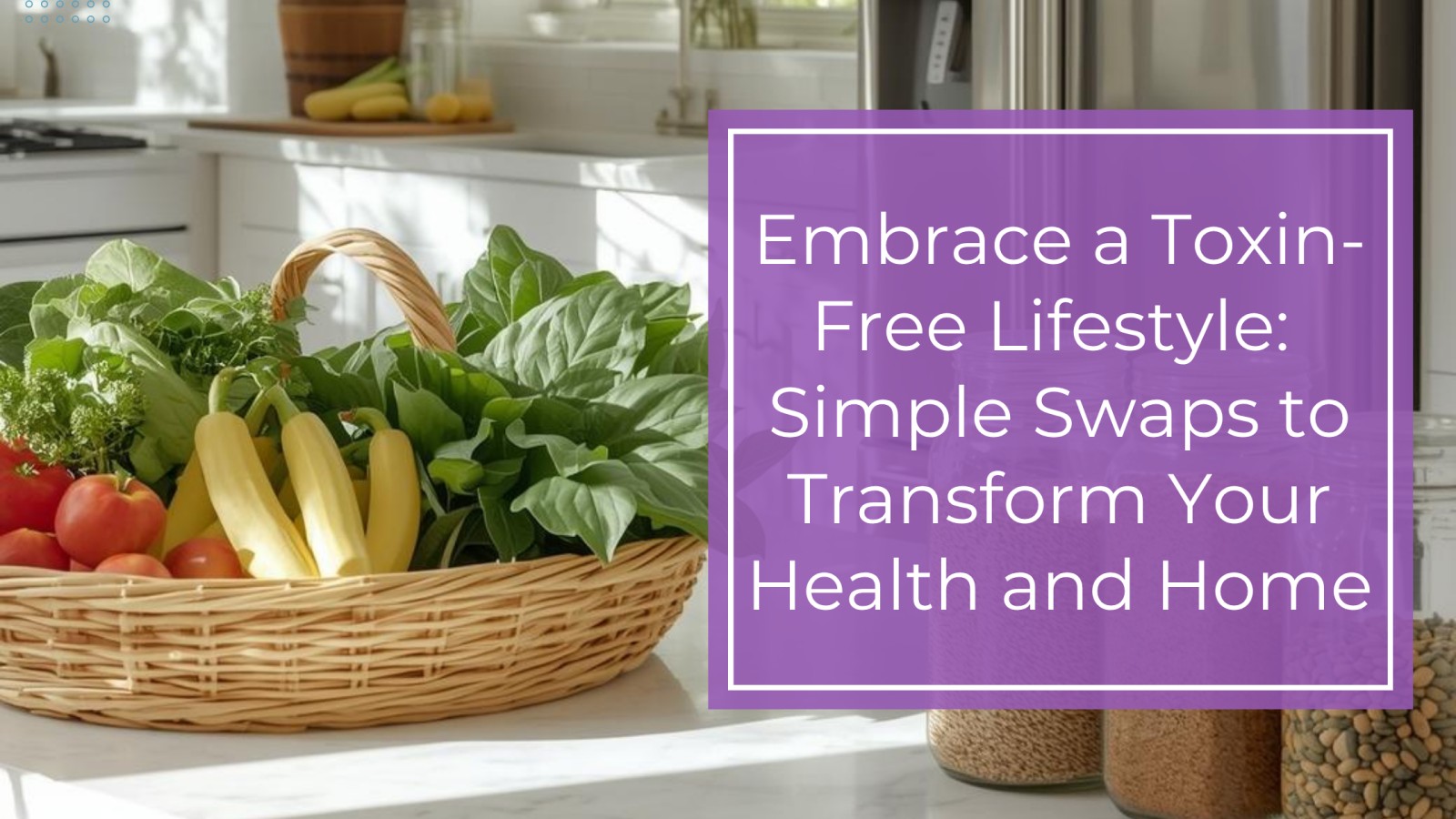 Embrace a Toxin-Free Lifestyle: Simple Swaps to Transform Your Health and Home