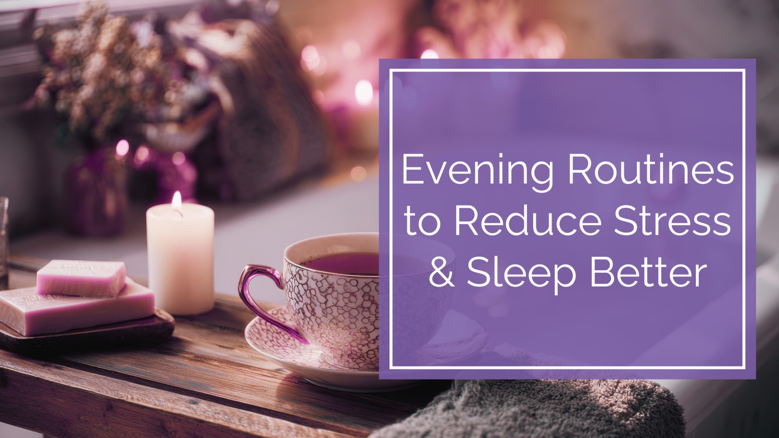 Evening Routines to Reduce Stress and Sleep Better