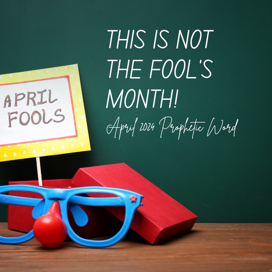 April 2024 Prophetic Word: This is NOT the Fool's Month!