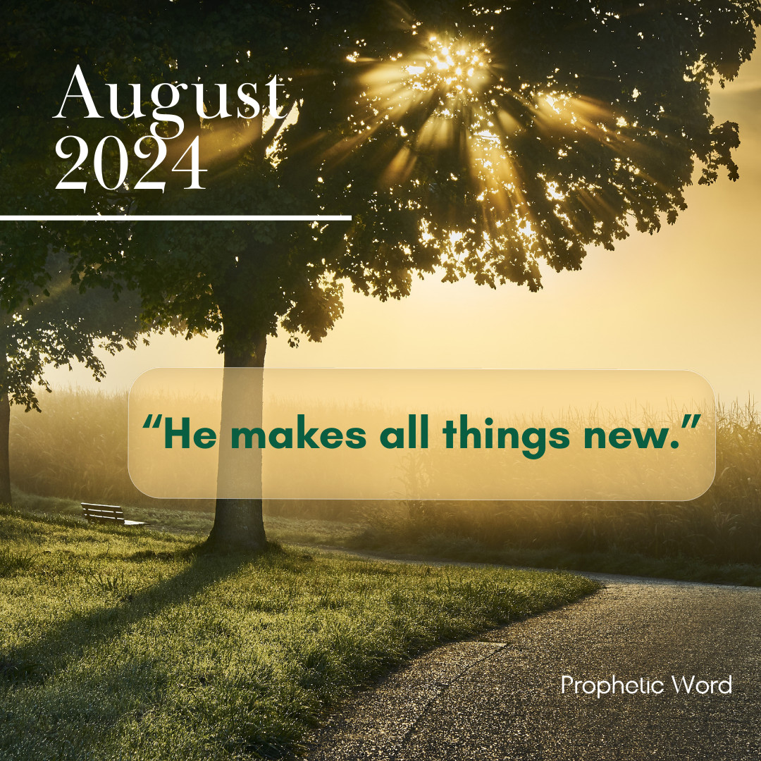 August 2024 Prophetic Word: "I make all things new!"