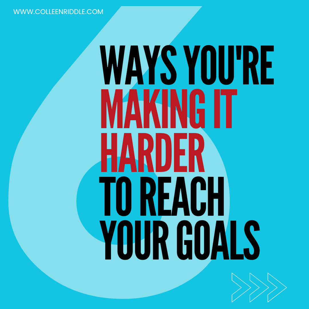 6 ways you’re making it harder to reach your goals