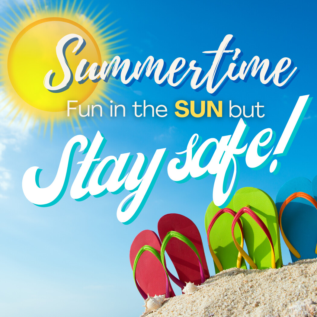 Summertime fun in the Sun but STAY SAFE! 