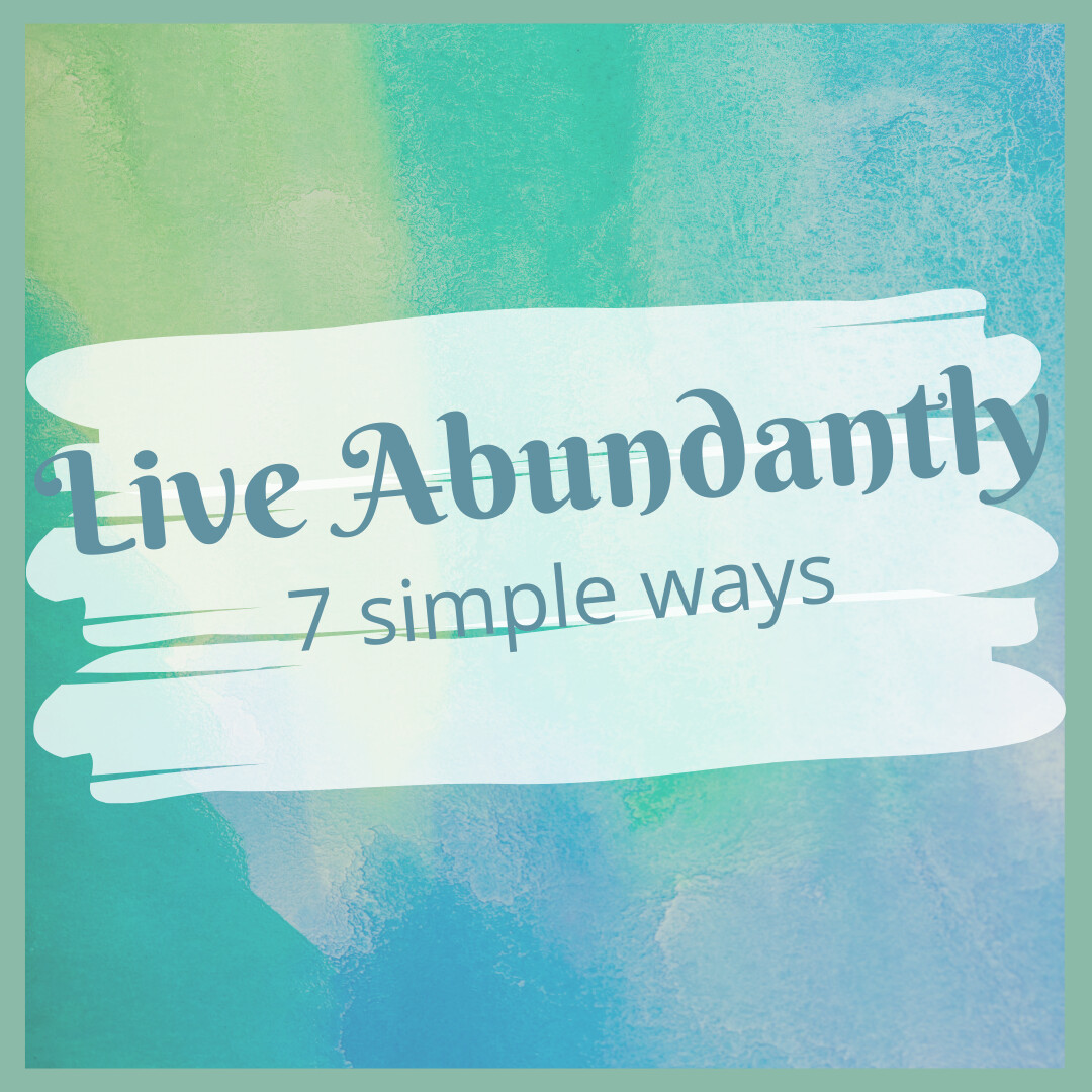 7 ways to living more abundantly