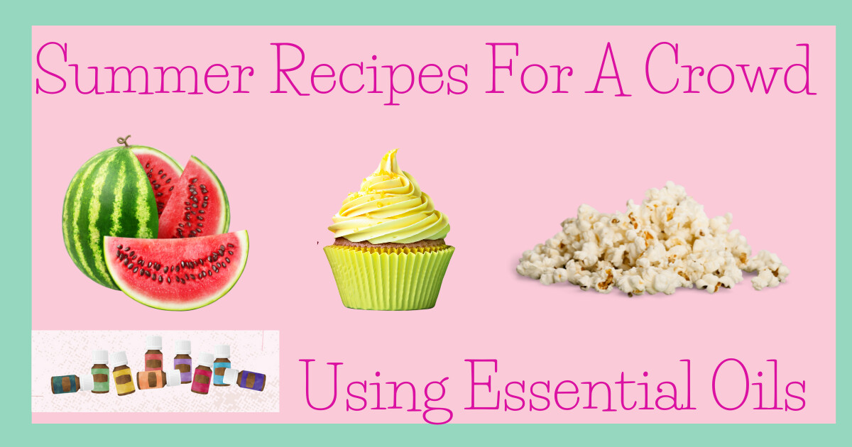 Summer Recipes For A Crowd...Using Essential Oils!