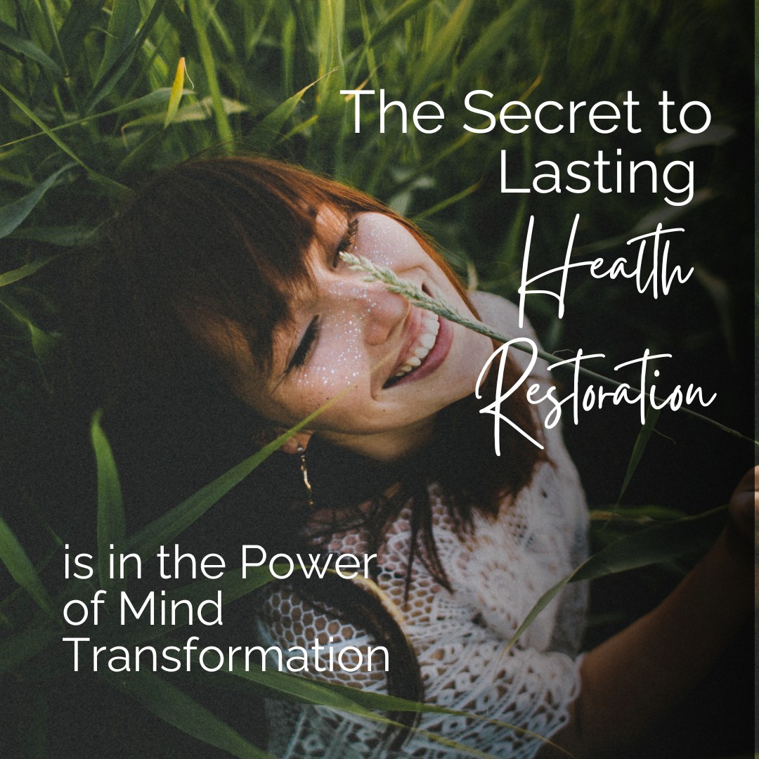 The Secret to Lasting Health Restoration is in the Power of Mind Transformation