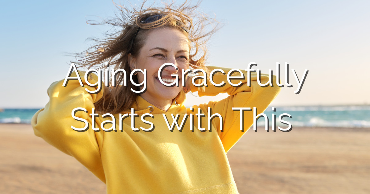 Aging Gracefully Starts with This