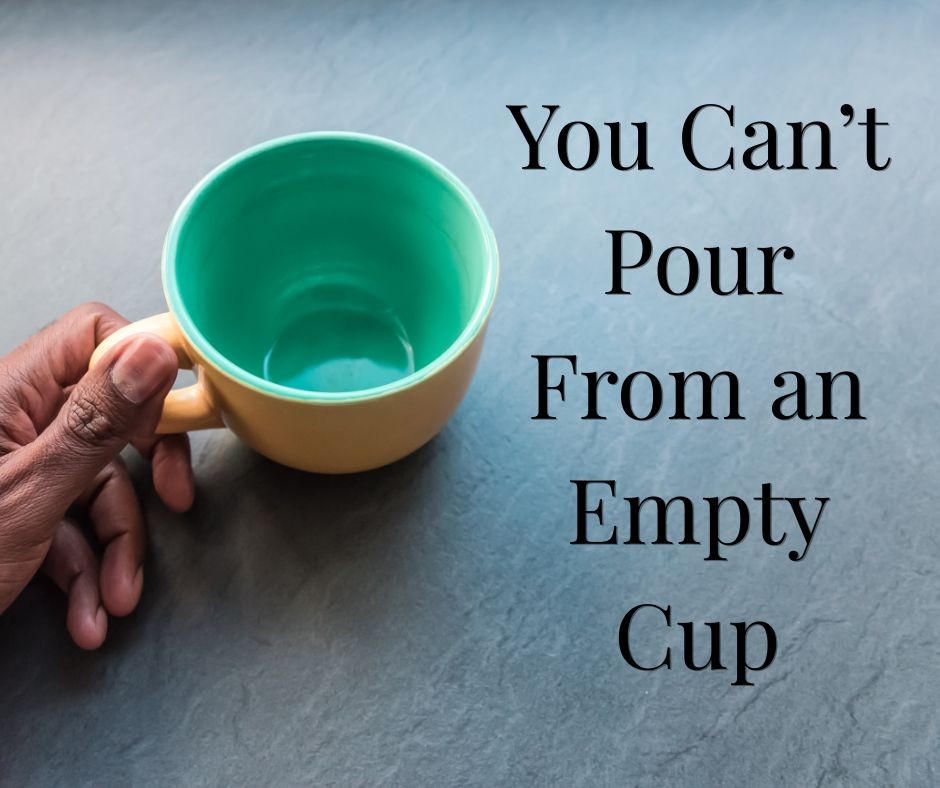You Can’t Pour From an Empty Cup