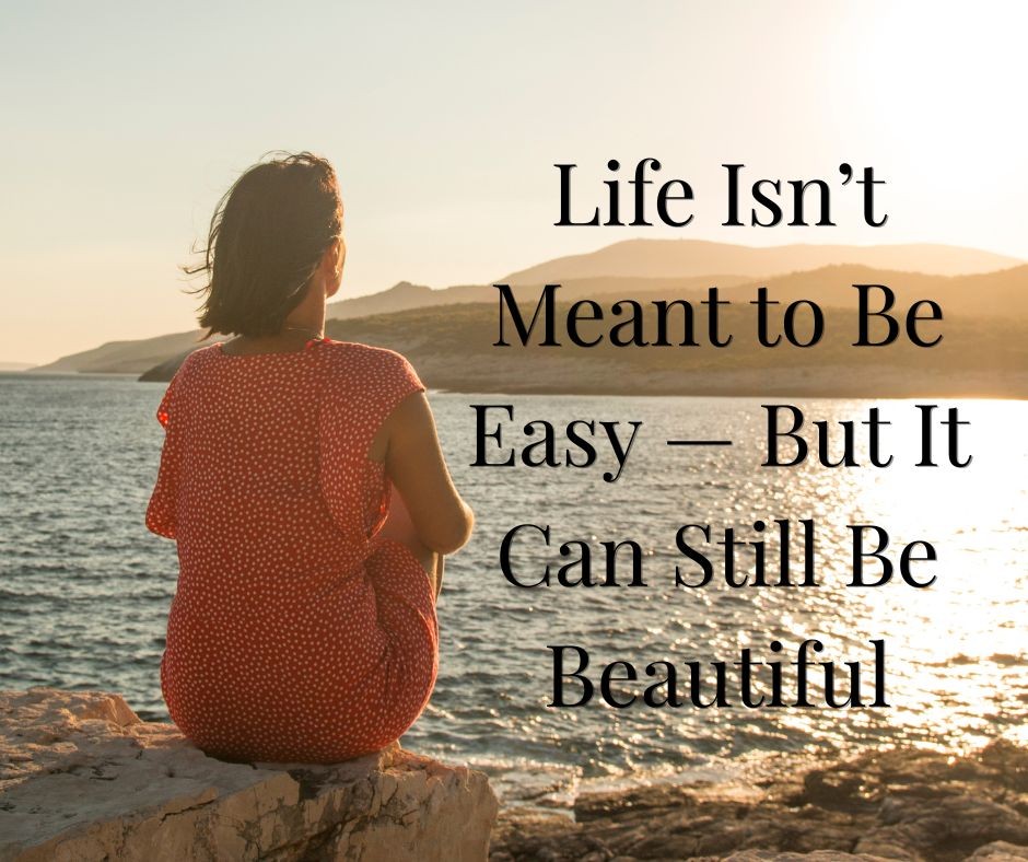 Life Isn’t Meant to Be Easy — But It Can Still Be Beautiful
