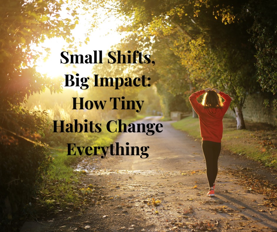Small Shifts, Big Impact: How Tiny Habits Change Everything