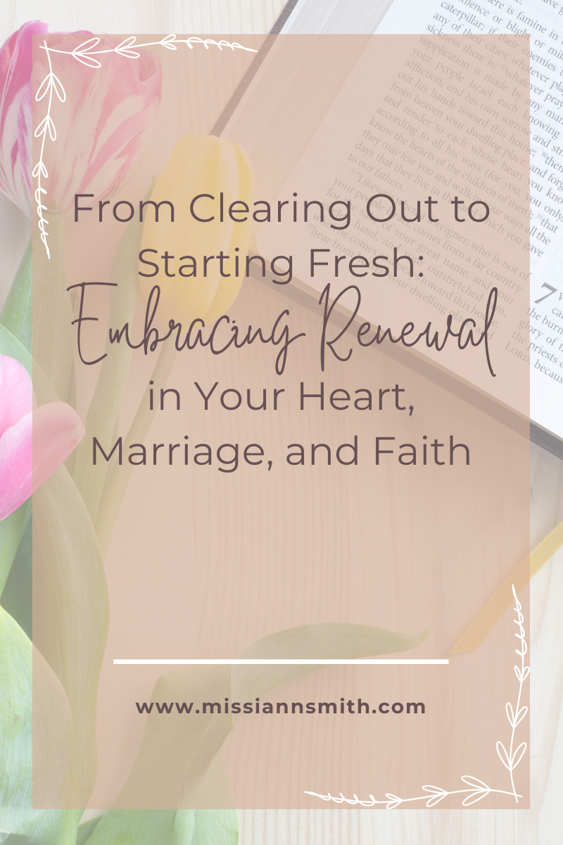 From Clearing Out to Starting Fresh: Embracing Renewal in Your Heart, Marriage, and Faith