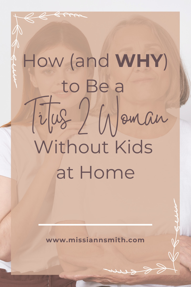 How (and WHY) To Be a Titus 2 Woman Without Kids At Home