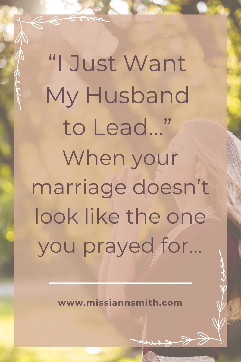 “I Just Want My Husband to Lead…”: When your marriage doesn’t look like the one you prayed f