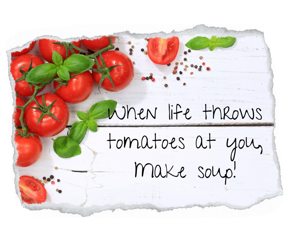 When Life Throws Tomatoes At You, Make Soup!