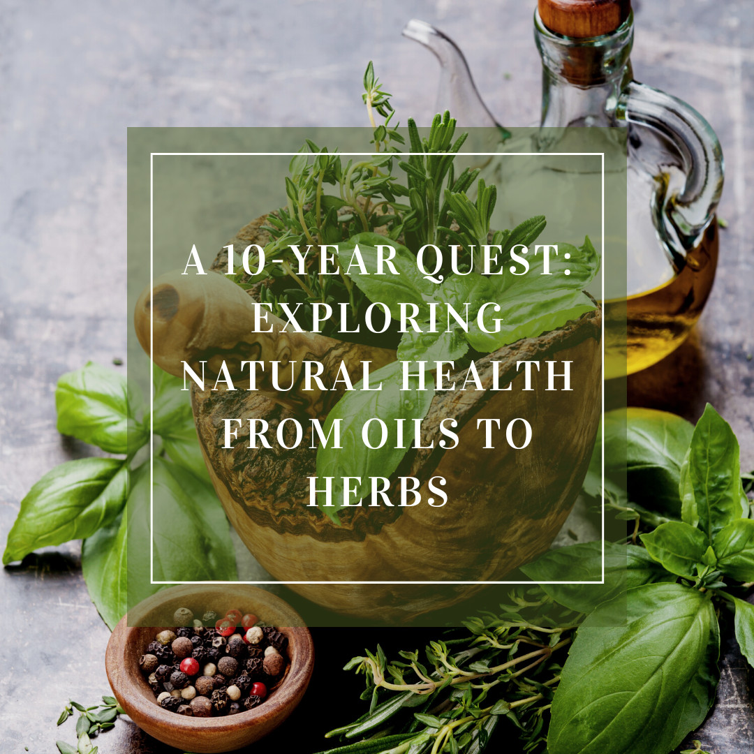 A 10-Year Quest: Exploring Natural Health from Oils to Herbs