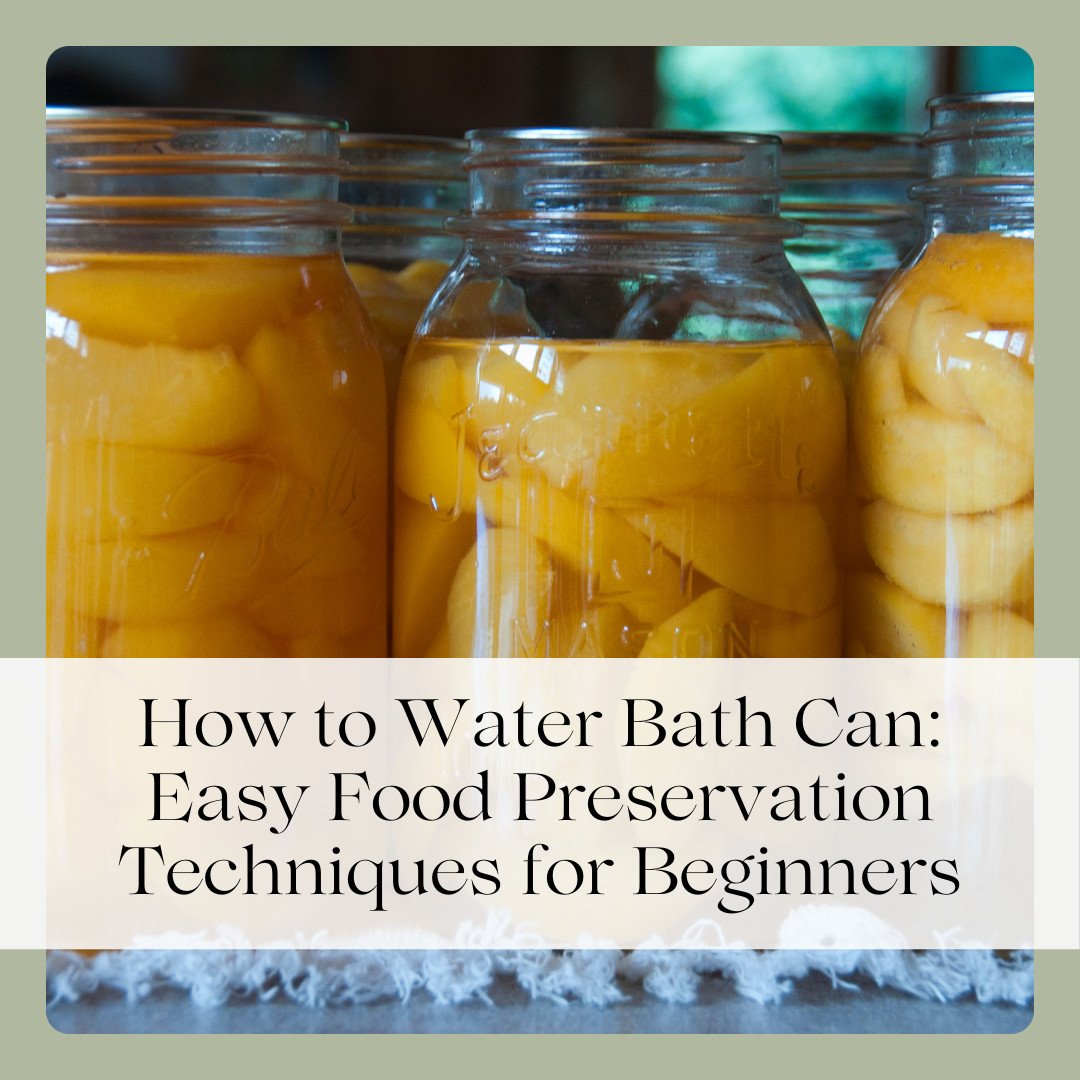 How to Water Bath Can: Easy Food Preservation Techniques for Beginners