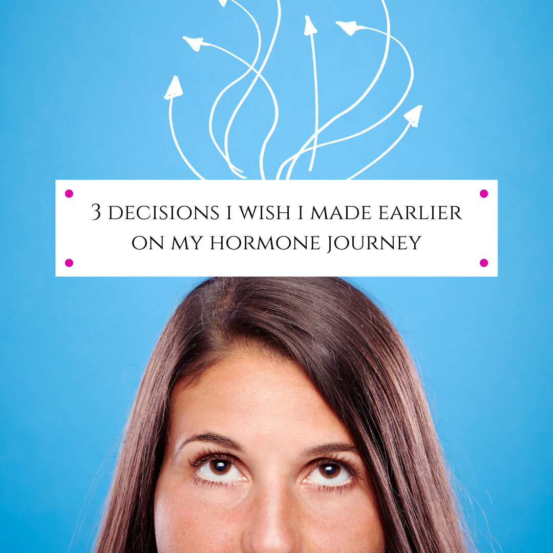 3 Decisions I Wish I Made Earlier in My Hormone Journey