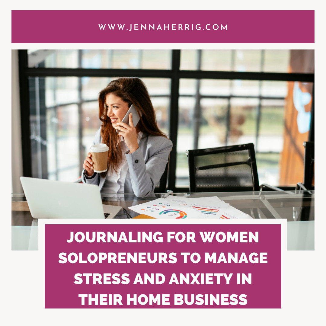 Journaling for Women Solopreneurs To Manage Stress and Anxiety in their Home Business