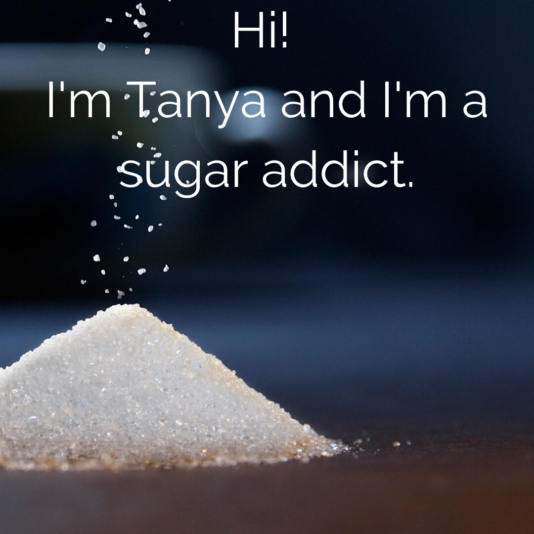 Hi! My name is Tanya and I'm a sugar addict.