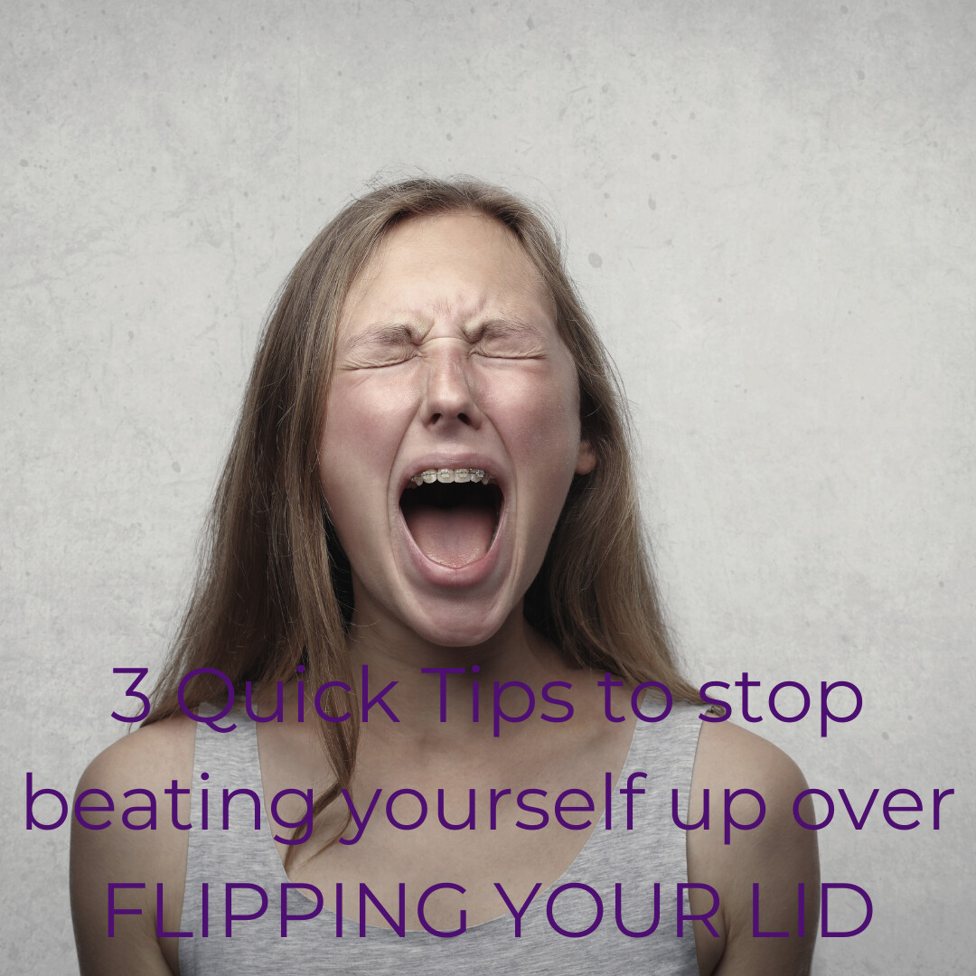 3 Quick Tips to stop beating yourself up over FLIPPING YOUR LID