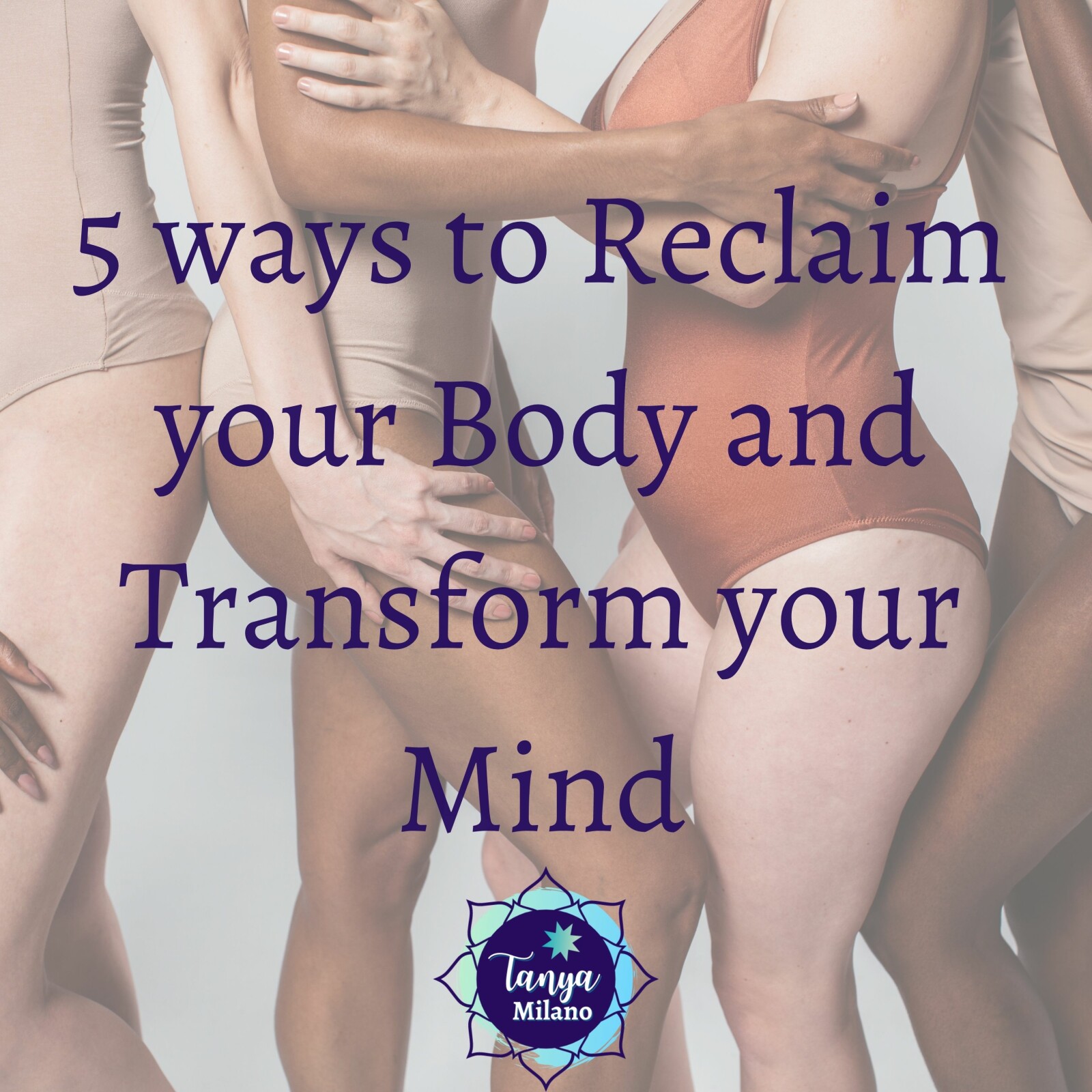 5 Ways to Reclaim your Body and Transform your Mind