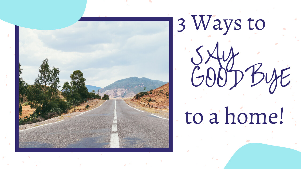 3 Important Ways to say Goodbye to a Home