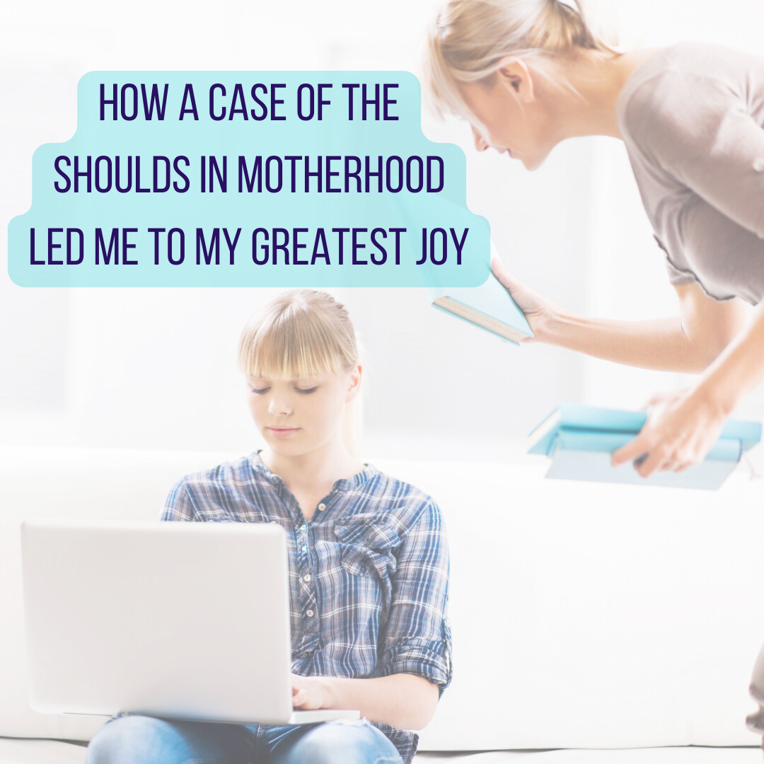 How a case of the 'Shoulds' in my Motherhood led me to my greatest joy!