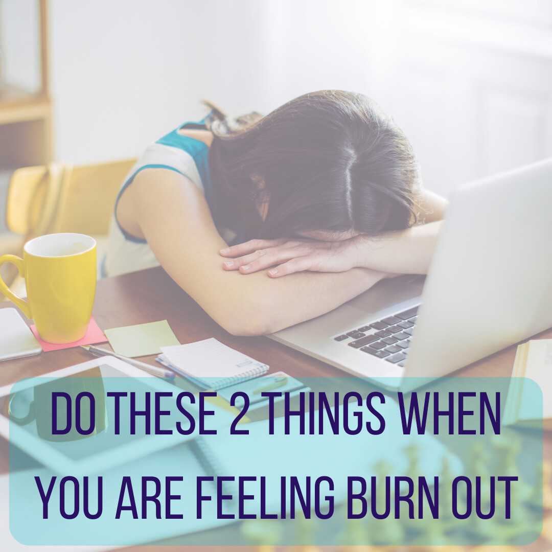 2 things to do when you are feeling Burn Out!