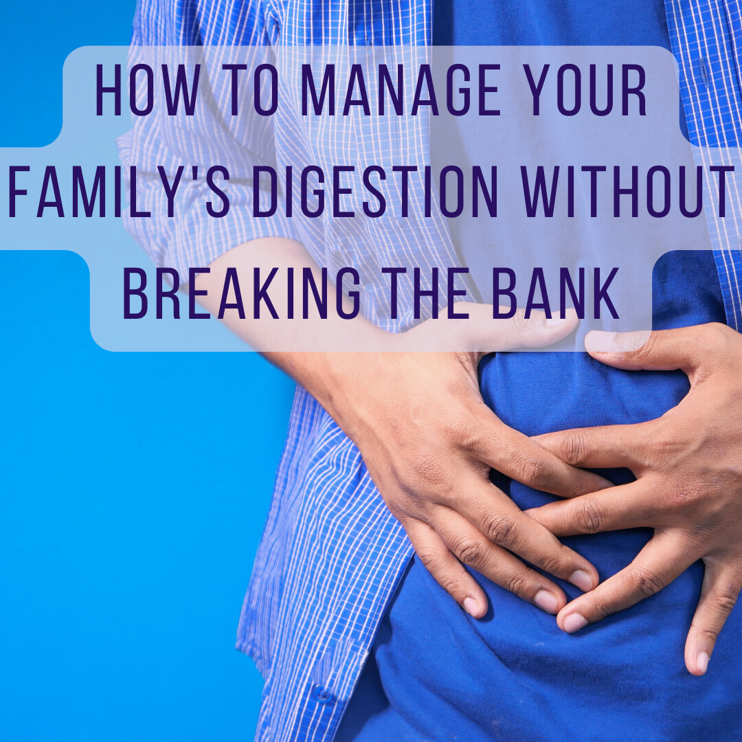 How to manage your family's digestion without breaking the bank!