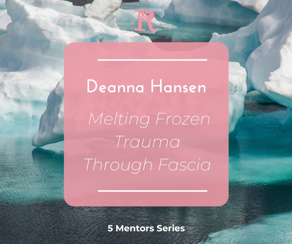 Deanna Hansen | Melting Frozen Trauma Through Fascia | Five Mentors Series