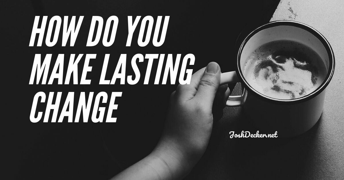 How Do You Make Lasting Change