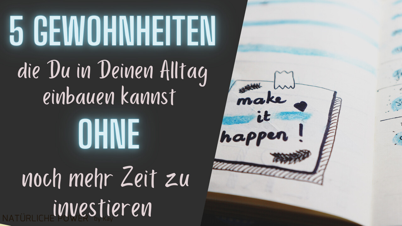 5 einfache Gewohnheiten, die Du in Deinen Alltag einbauen kannst ohne noch  mehr Zeit zu investieren