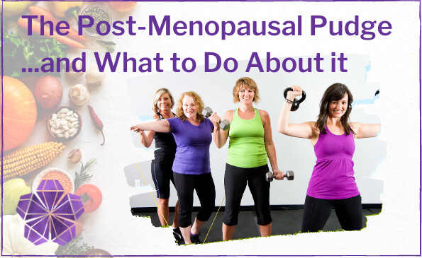 The Post Menopausal Pudge . . . and what to do about it.