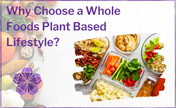 Why choose a Whole Foods Plant Based Lifestyle?