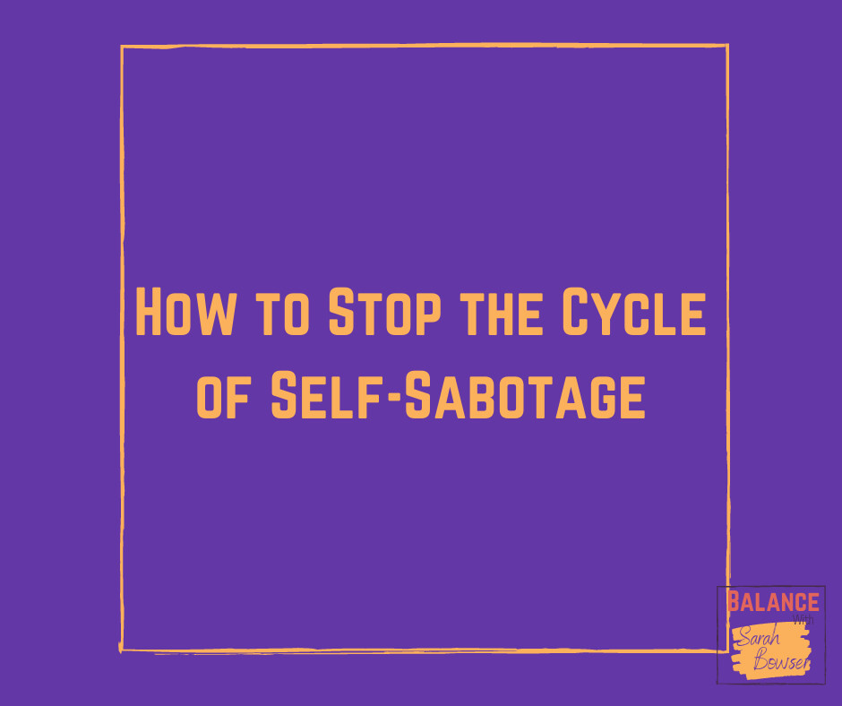 How To Stop The Cycle Of Self-Sabotage | Balance With Sarah Bowser ...