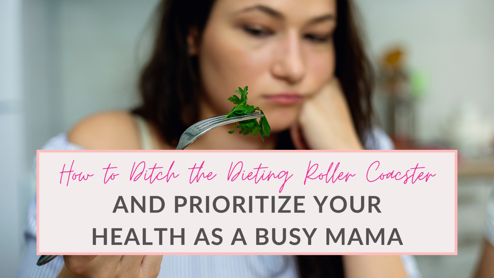 How to Ditch the Dieting Roller Coaster and Prioritize Your Health as a Busy Mama