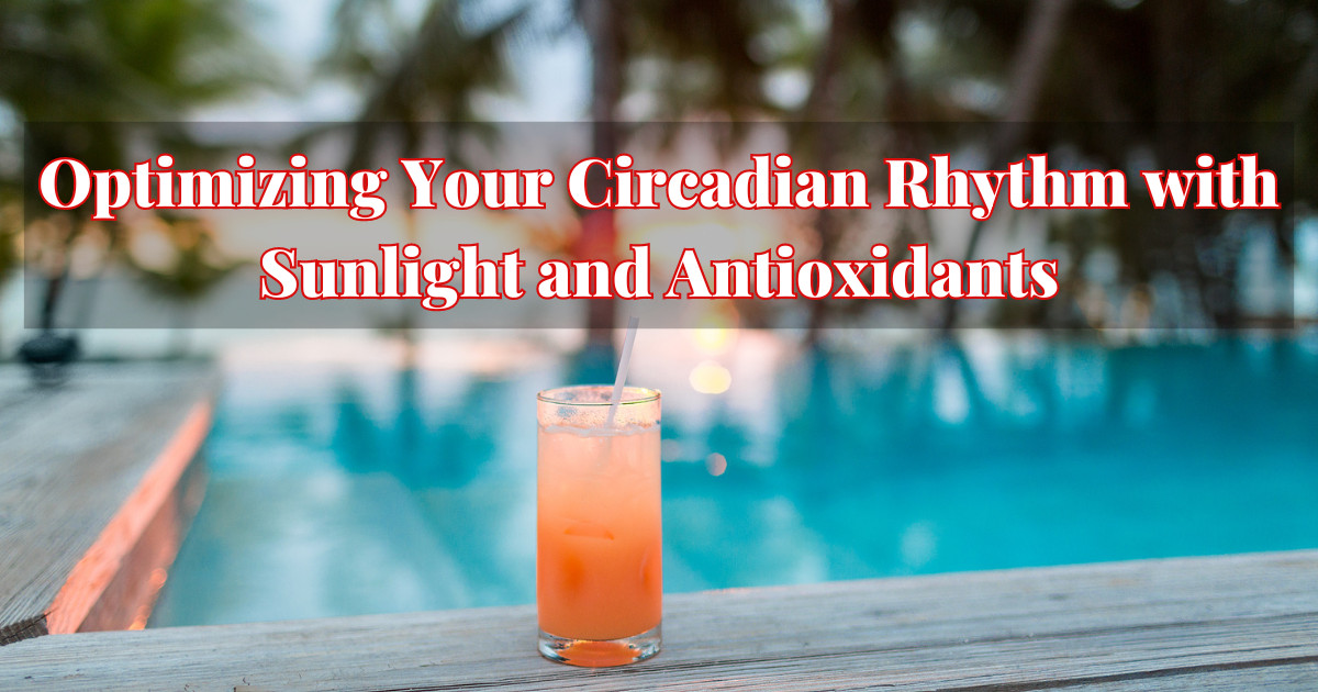 Optimizing Your Circadian Rhythm with Sunlight and Antioxidants