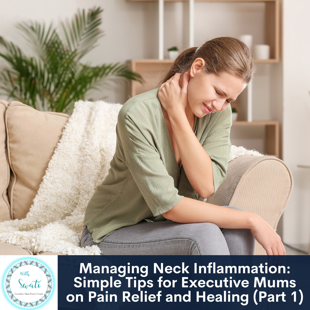 Managing Neck Inflammation: Simple Tips for Executive Mums on Pain Relief and Healing (Part 1)