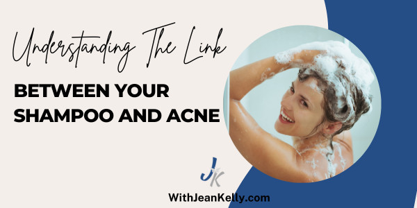 Understanding The Link Between Your Shampoo and Acne  Jean Kelly -Acne Esthetician