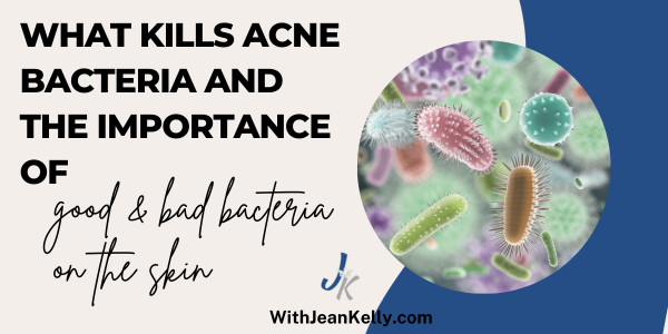 What Kills Acne Bacteria and the Importance of Good and Bad Bacteria on the Skin