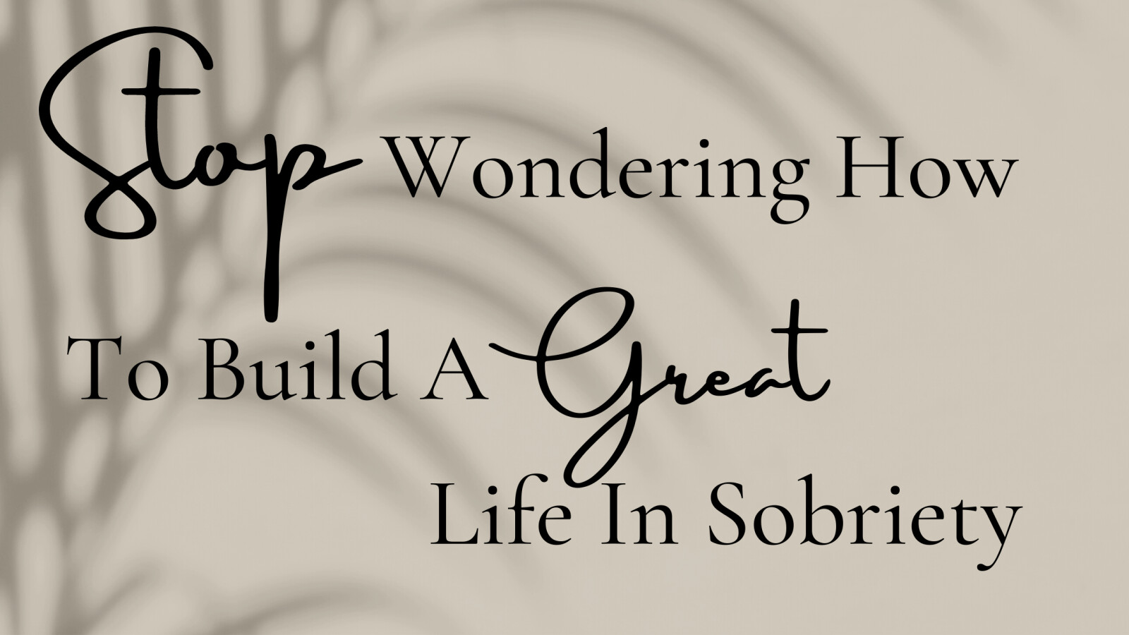 Stop Wondering How To Build a Great Life in Sobriety