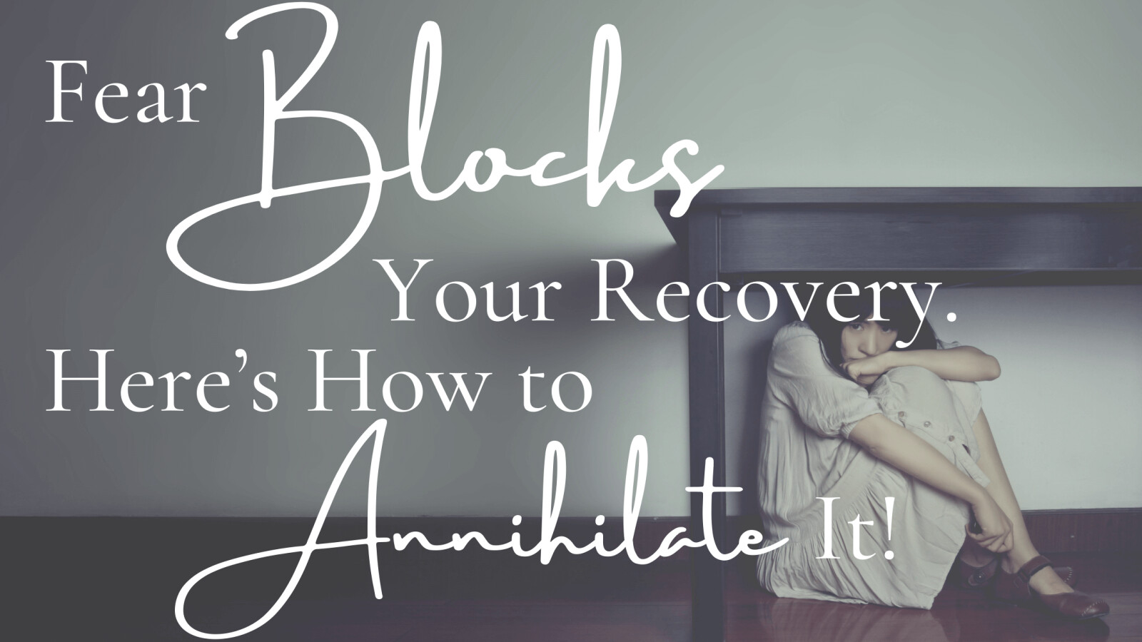 Fear Blocks Your Recovery. Here’s How to Annihilate It!