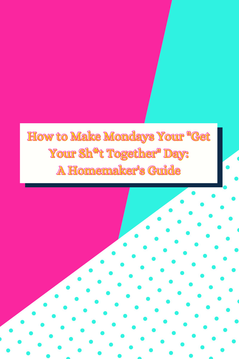 How to Make Mondays Your "Get Your Sh*t Together" Day: A Homemaker's Guide