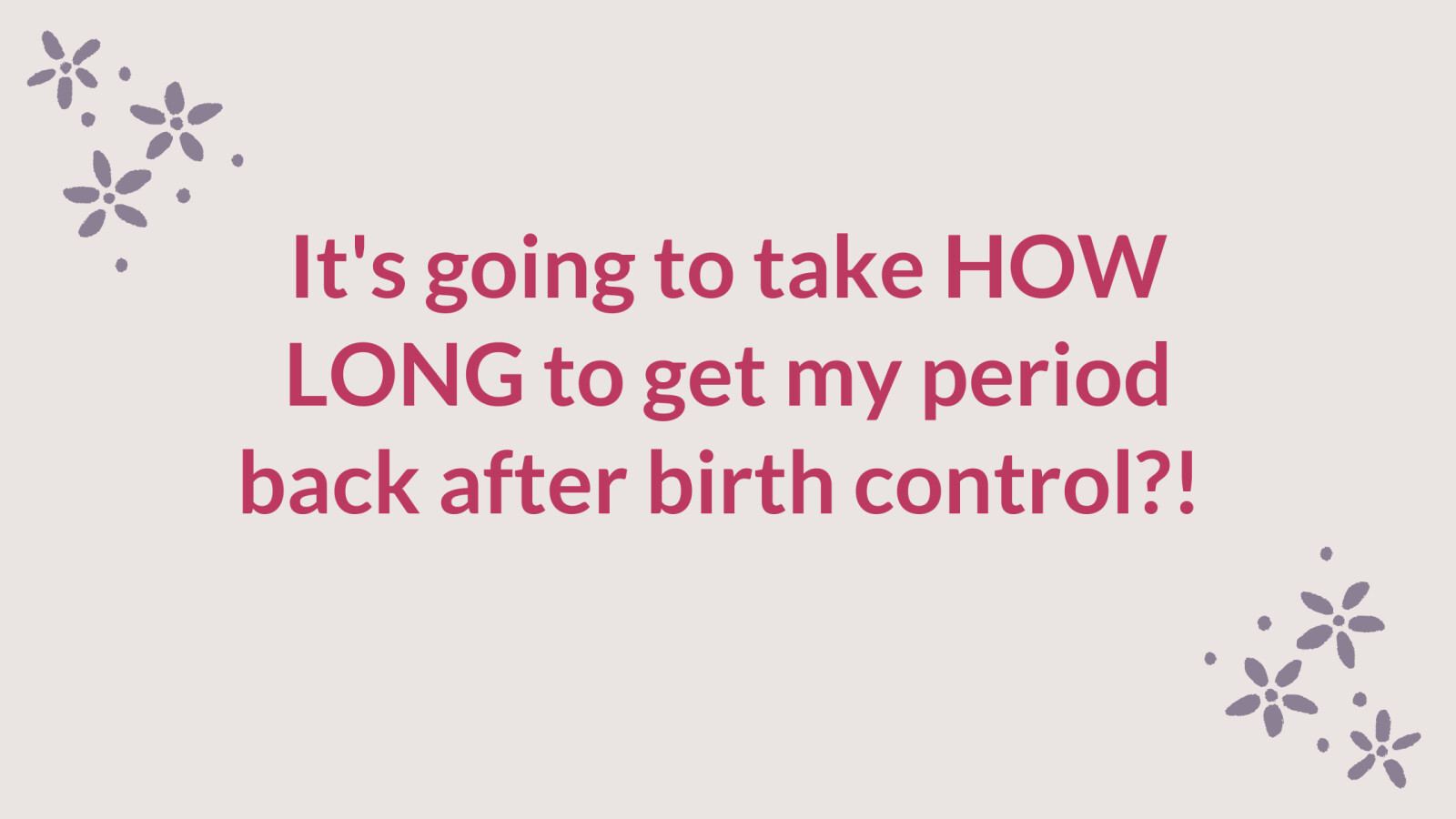 So How Long After Birth Control Will It Take To Get My Period Back? 