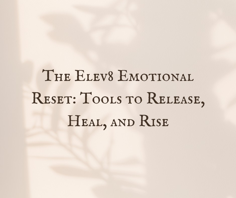 The Elev8 Emotional Reset: Tools to Release, Heal, and Rise