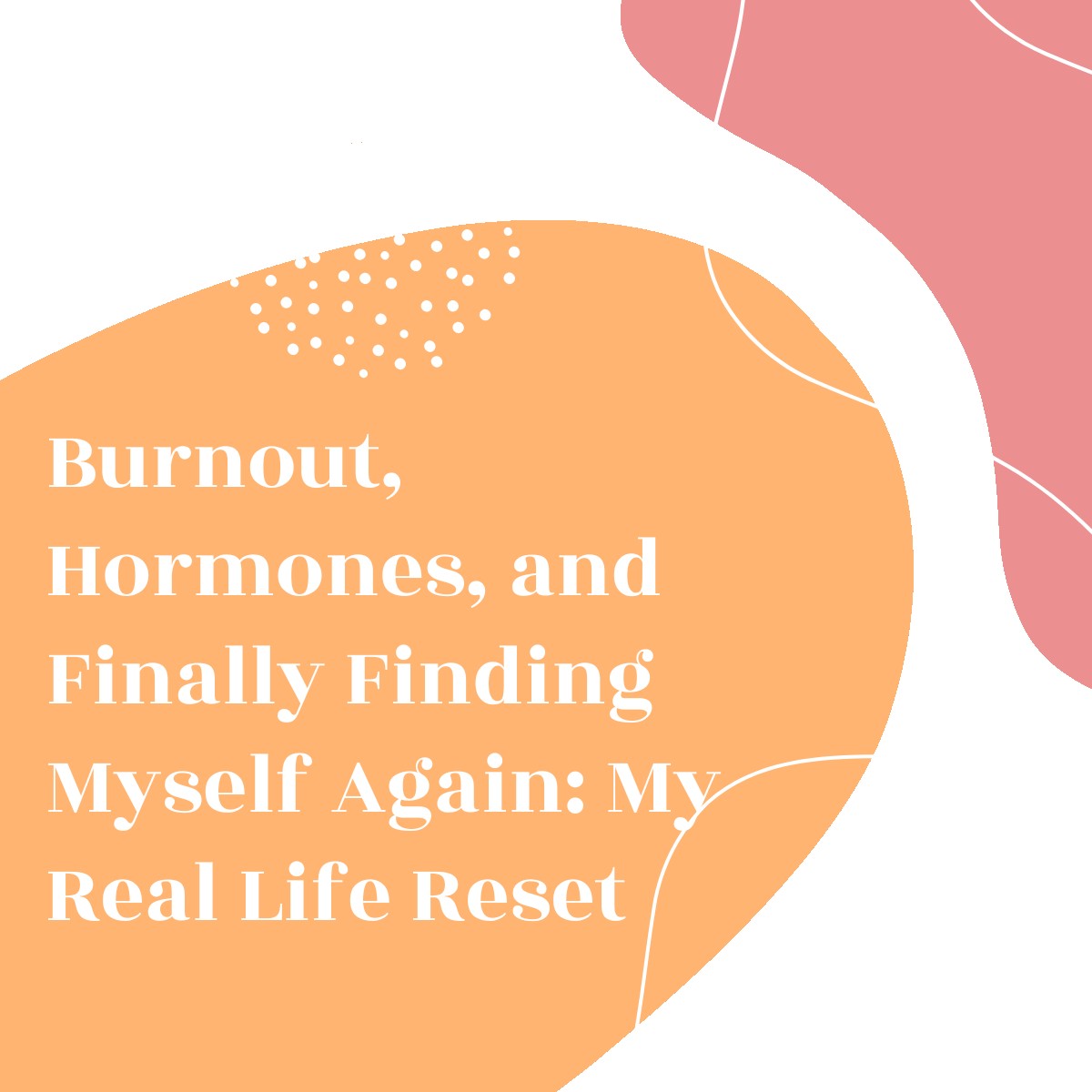 Burnout, Hormones, and Finally Finding Myself Again: My Real Life Reset