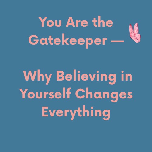 You Are the Gatekeeper — Why Believing in Yourself Changes Everything