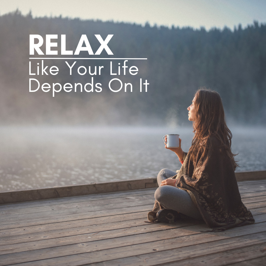 Relax Like Your Life Depends on It